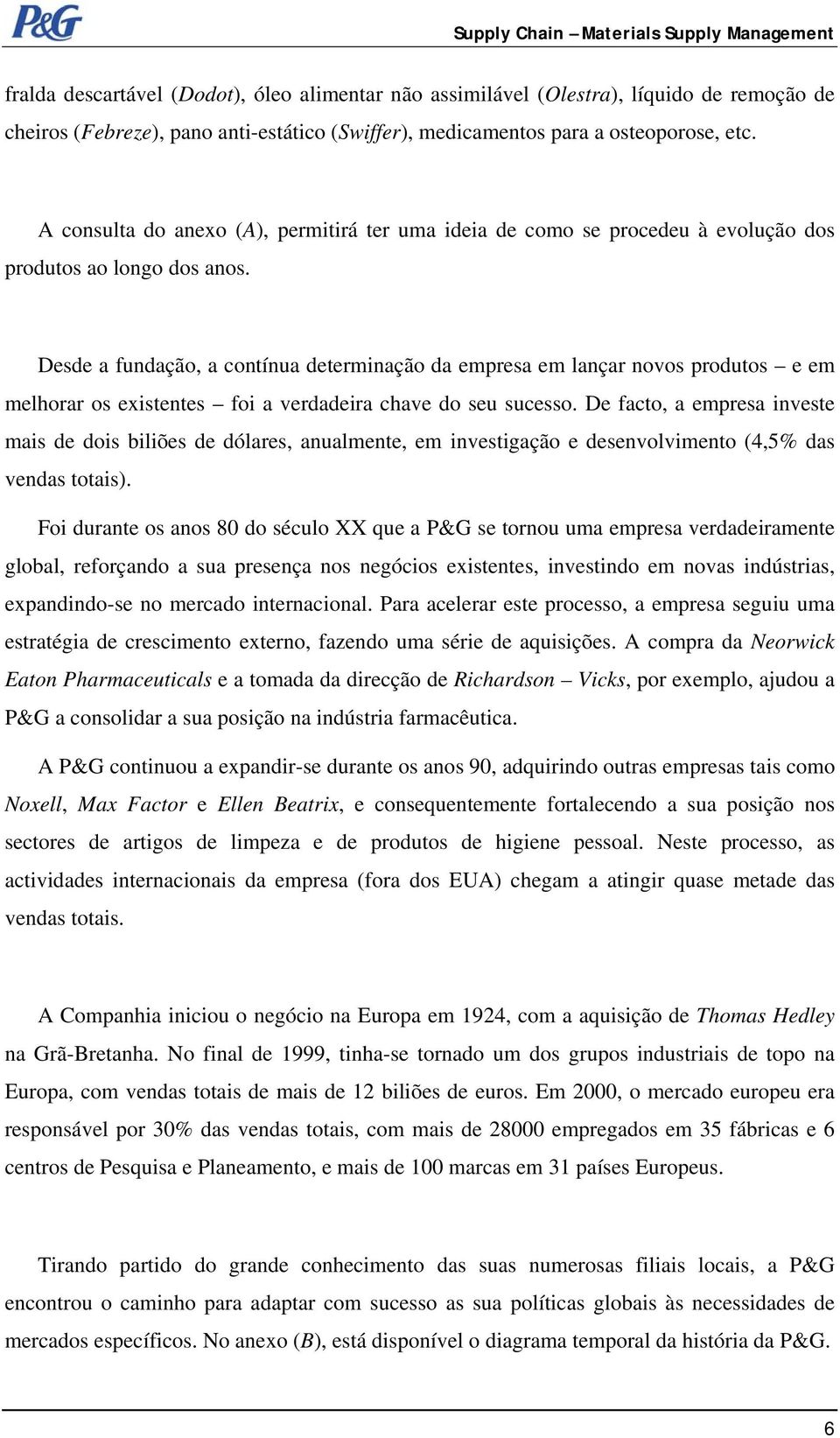 Desde a fundação, a contínua determinação da empresa em lançar novos produtos e em melhorar os existentes foi a verdadeira chave do seu sucesso.