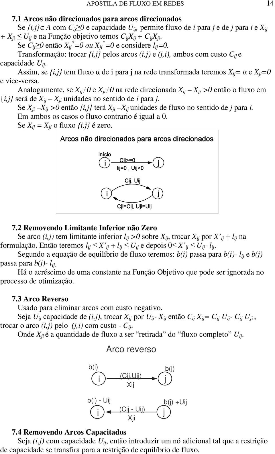 = e vice-versa Analogamente, se e ji na rede direcionada ji > então o fluxo em {i,j} será de ji unidades no sentido de i para j Se ji > então {i,j} terá ji unidades de fluxo no sentido de j para i Em