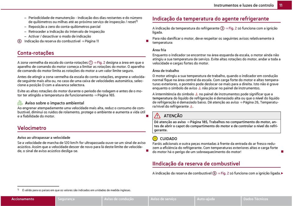 refrigerante A indicação da temperatura do refrigerante 3 Fig. 2 só funciona com a ignição ligada.