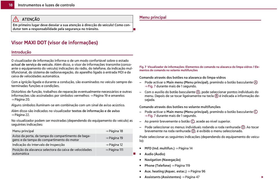 Além disso, o visor de informações transmite (consoante o equipamento do veículo) indicações do rádio, do telefone, da indicação multifuncional, do sistema de radionavegação, do aparelho ligado à