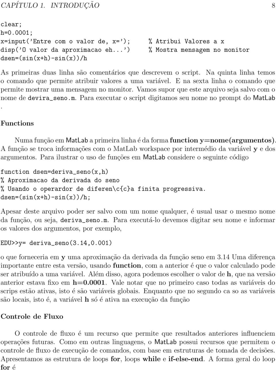 Na quinta linha temos o comando que permite atribuir valores a uma variável. E na sexta linha o comando que permite mostrar uma mensagem no monitor.