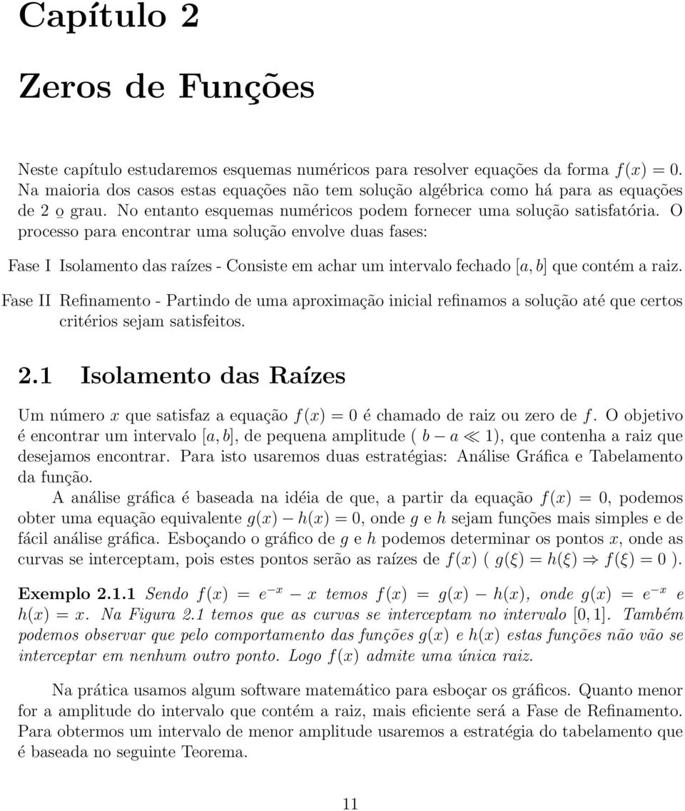 O processo para encontrar uma solução envolve duas fases: Fase I Isolamento das raízes - Consiste em achar um intervalo fechado [a, b] que contém a raiz.