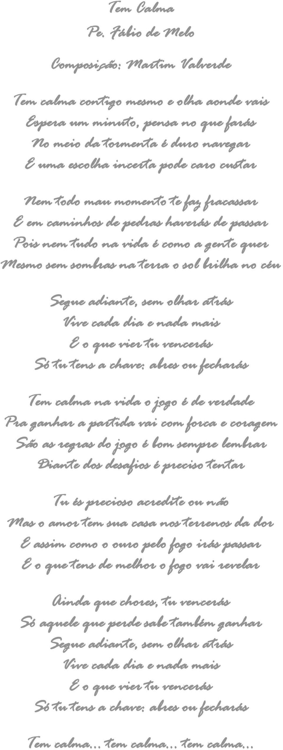 todo mau momento te faz fracassar E em caminhos de pedras haverás de passar Pois nem tudo na vida é como a gente quer Mesmo sem sombras na terra o sol brilha no céu Segue adiante, sem olhar atrás