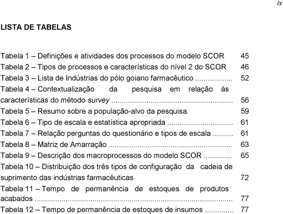 59 Tabela 6 Tipo de escala e estatística apropriada... 61 Tabela 7 Relação perguntas do questionário e tipos de escala... 61 Tabela 8 Matriz de Amarração.