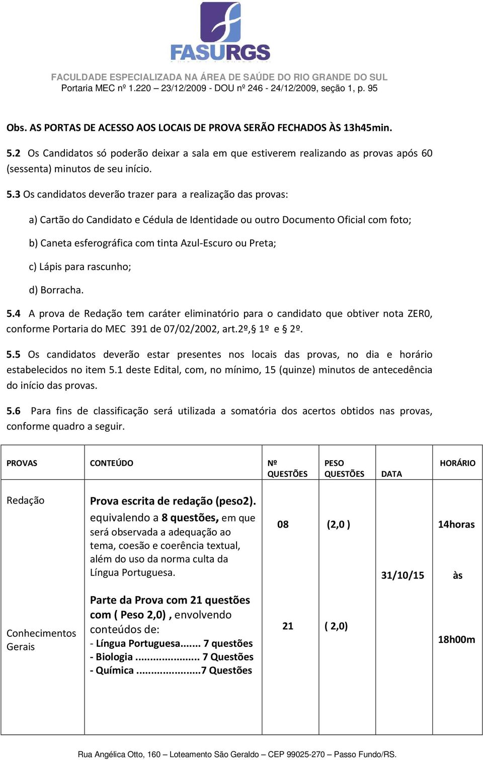 3 Os candidatos deverão trazer para a realização das provas: a) Cartão do Candidato e Cédula de Identidade ou outro Documento Oficial com foto; b) Caneta esferográfica com tinta Azul-Escuro ou Preta;