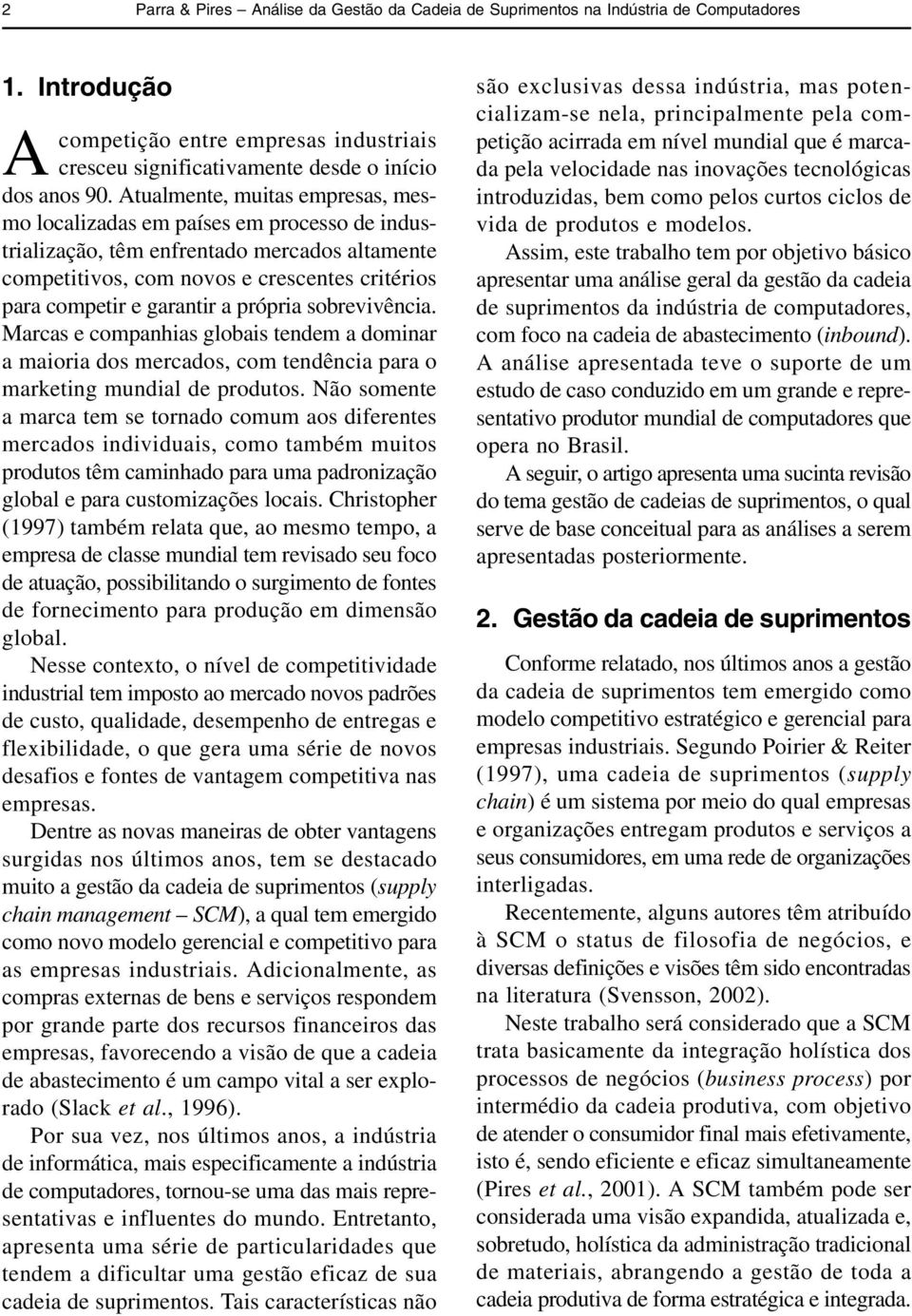 própria sobrevivência. Marcas e companhias gobais tendem a dominar a maioria dos mercados, com tendência para o marketing mundia de produtos.