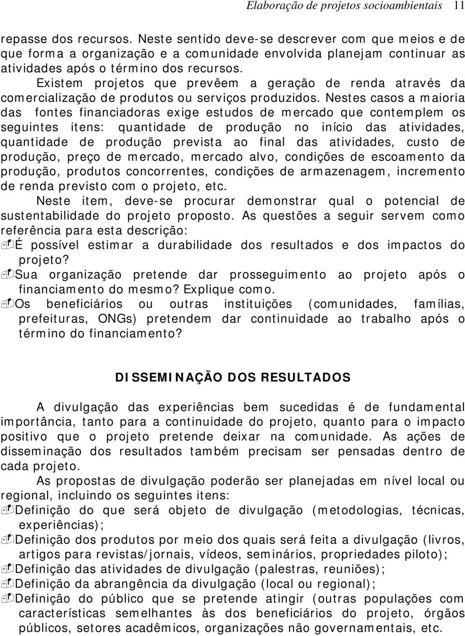 Existem projetos que prevêem a geração de renda através da comercialização de produtos ou serviços produzidos.