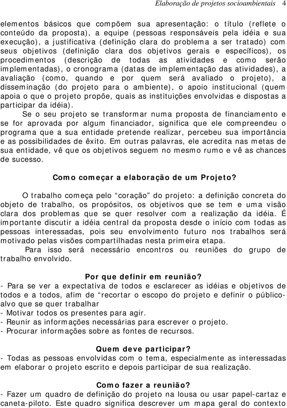 implementadas), o cronograma (datas de implementação das atividades), a avaliação (como, quando e por quem será avaliado o projeto), a disseminação (do projeto para o ambiente), o apoio institucional