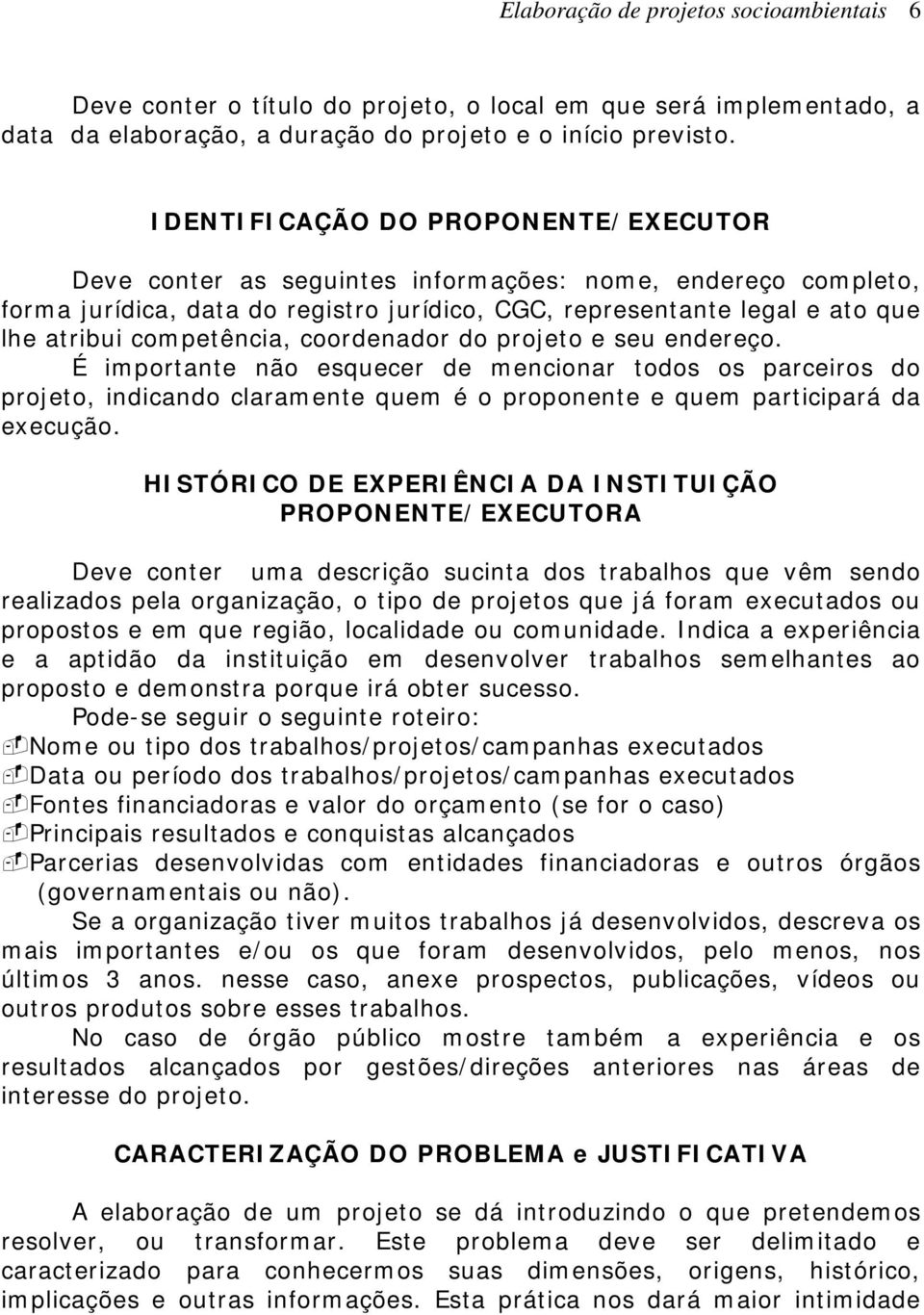 competência, coordenador do projeto e seu endereço. É importante não esquecer de mencionar todos os parceiros do projeto, indicando claramente quem é o proponente e quem participará da execução.