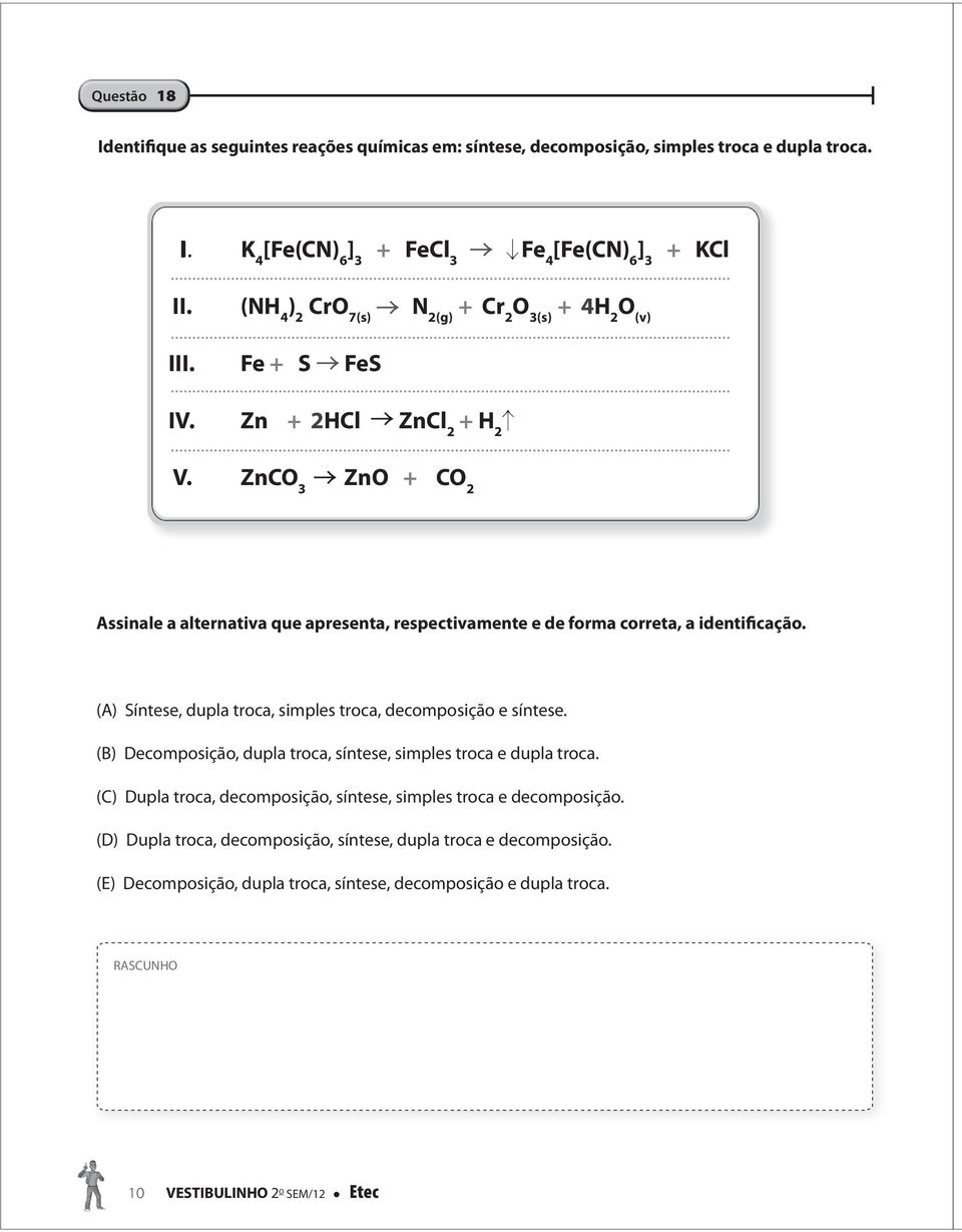 ZnCO 3 ZnO + CO 2 Assinale a alternativa que apresenta, respectivamente e de forma correta, a identificação. (A) Síntese, dupla troca, simples troca, decomposição e síntese.