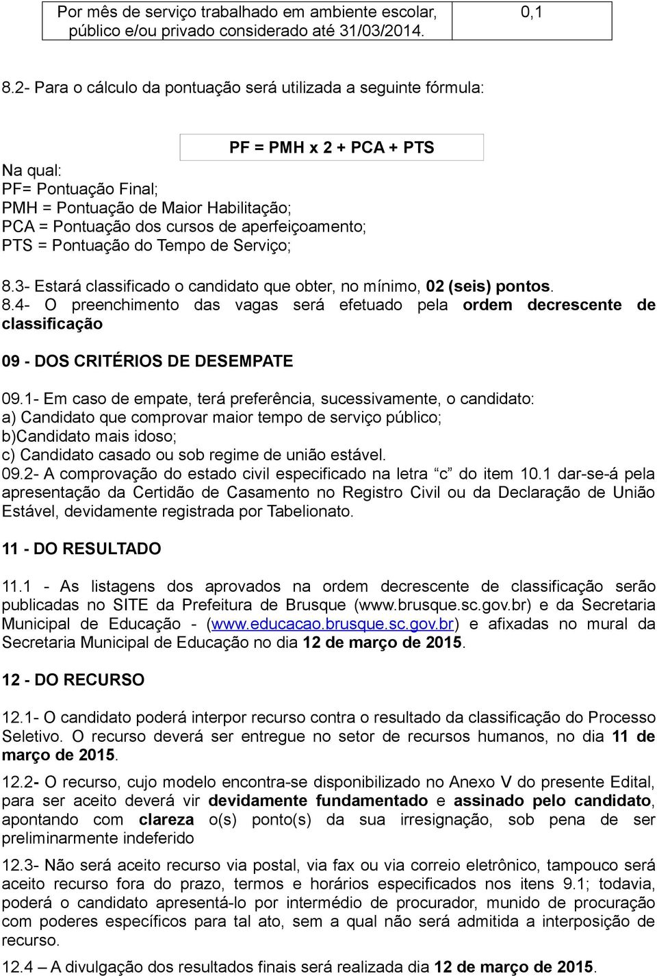 aperfeiçoamento; PTS = Pontuação do Tempo de Serviço; 8.3- Estará classificado o candidato que obter, no mínimo, 02 (seis) pontos. 8.4- O preenchimento das vagas será efetuado pela ordem decrescente de classificação 09 - DOS CRITÉRIOS DE DESEMPATE 09.