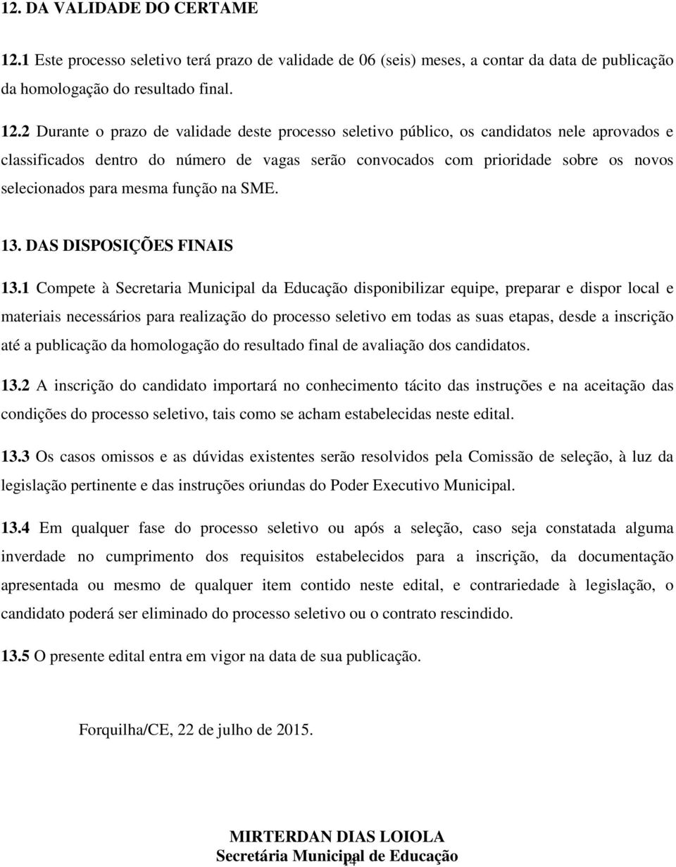 2 Durante o prazo de validade deste processo seletivo público, os candidatos nele aprovados e classificados dentro do número de vagas serão convocados com prioridade sobre os novos selecionados para