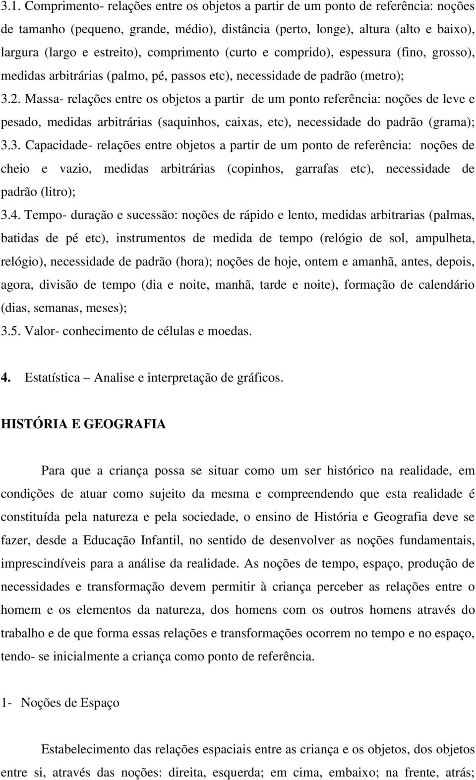 Massa- relações entre os objetos a partir de um ponto referência: noções de leve e pesado, medidas arbitrárias (saquinhos, caixas, etc), necessidade do padrão (grama); 3.