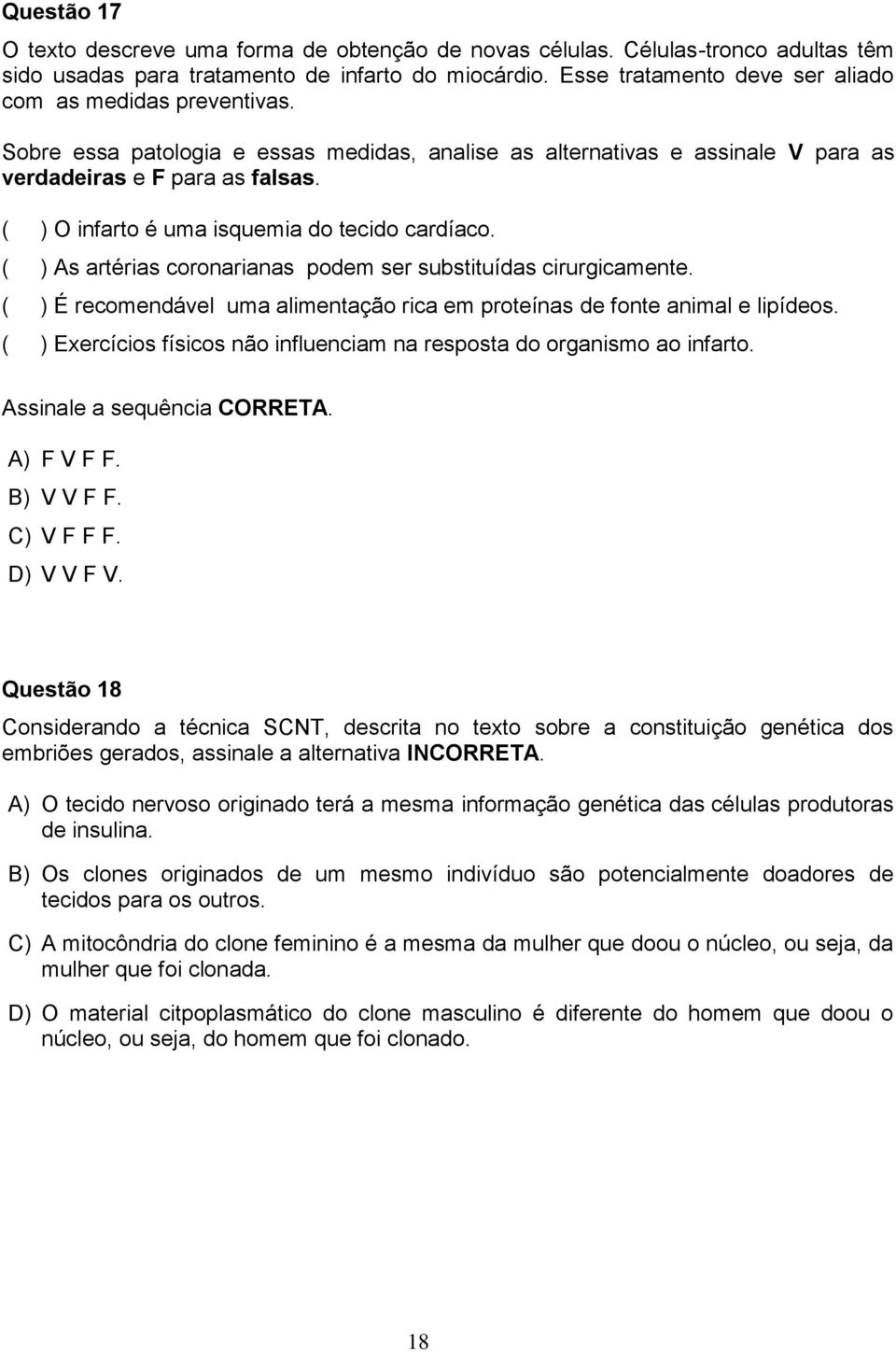 ( ) O infarto é uma isquemia do tecido cardíaco. ( ) As artérias coronarianas podem ser substituídas cirurgicamente. ( ) É recomendável uma alimentação rica em proteínas de fonte animal e lipídeos.