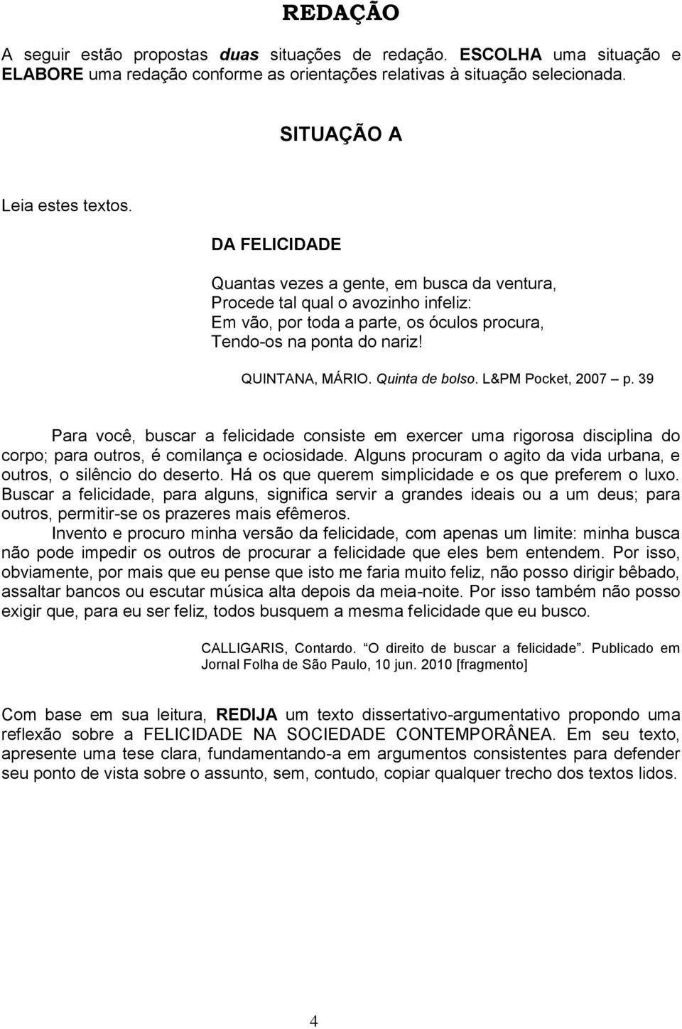 Quinta de bolso. L&PM Pocket, 2007 p. 39 Para você, buscar a felicidade consiste em exercer uma rigorosa disciplina do corpo; para outros, é comilança e ociosidade.