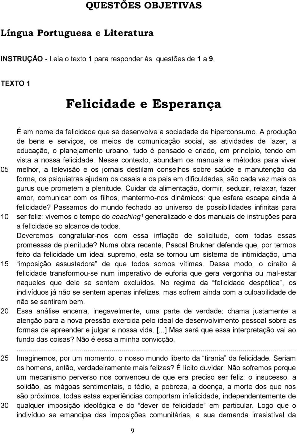 A produção de bens e serviços, os meios de comunicação social, as atividades de lazer, a educação, o planejamento urbano, tudo é pensado e criado, em princípio, tendo em vista a nossa felicidade.