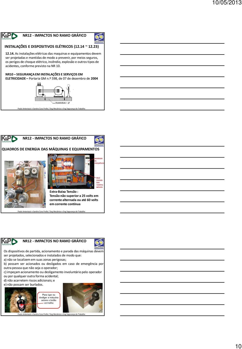 As instalações elétricas das maquinas e equipamentos devem ser projetadas e mantidas de modo a prevenir, por meios seguros, os perigos de choque elétrico, incêndio, explosão e outros tipos de