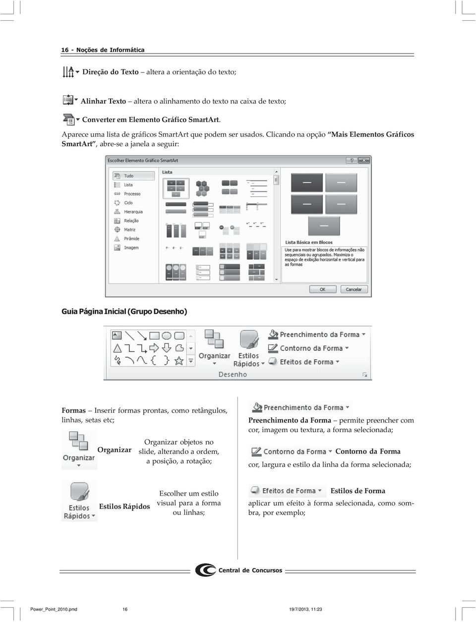 Clicando na opção Mais Elementos Gráficos SmartArt, abre-se a janela a seguir: Guia Página Inicial (Grupo Desenho) Formas Inserir formas prontas, como retângulos, linhas, setas etc; Organizar