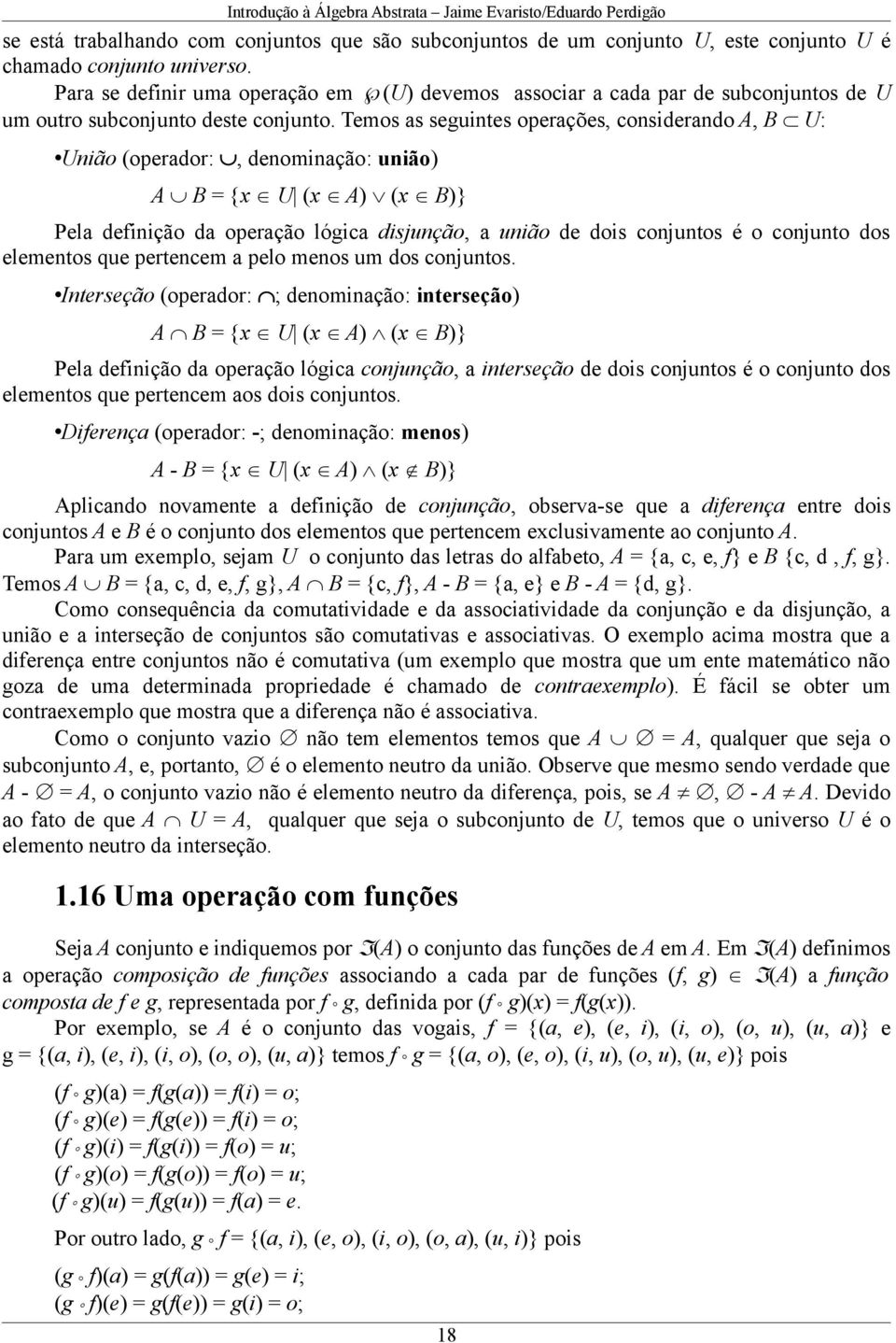 Temos as seguintes operações, considerando A, B U: União (operador:, denominação: união) A B = {x U (x A) (x B)} Pela definição da operação lógica disjunção, a união de dois conjuntos é o conjunto