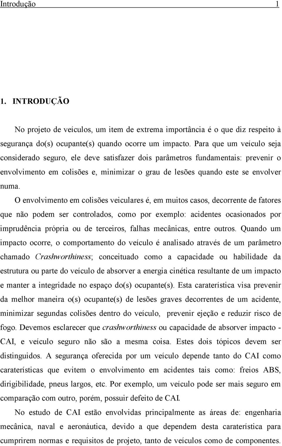 O envolvimento em colisões veiculares é, em muitos casos, decorrente de fatores que não podem ser controlados, como por eemplo: acidentes ocasionados por imprudência própria ou de terceiros, falhas