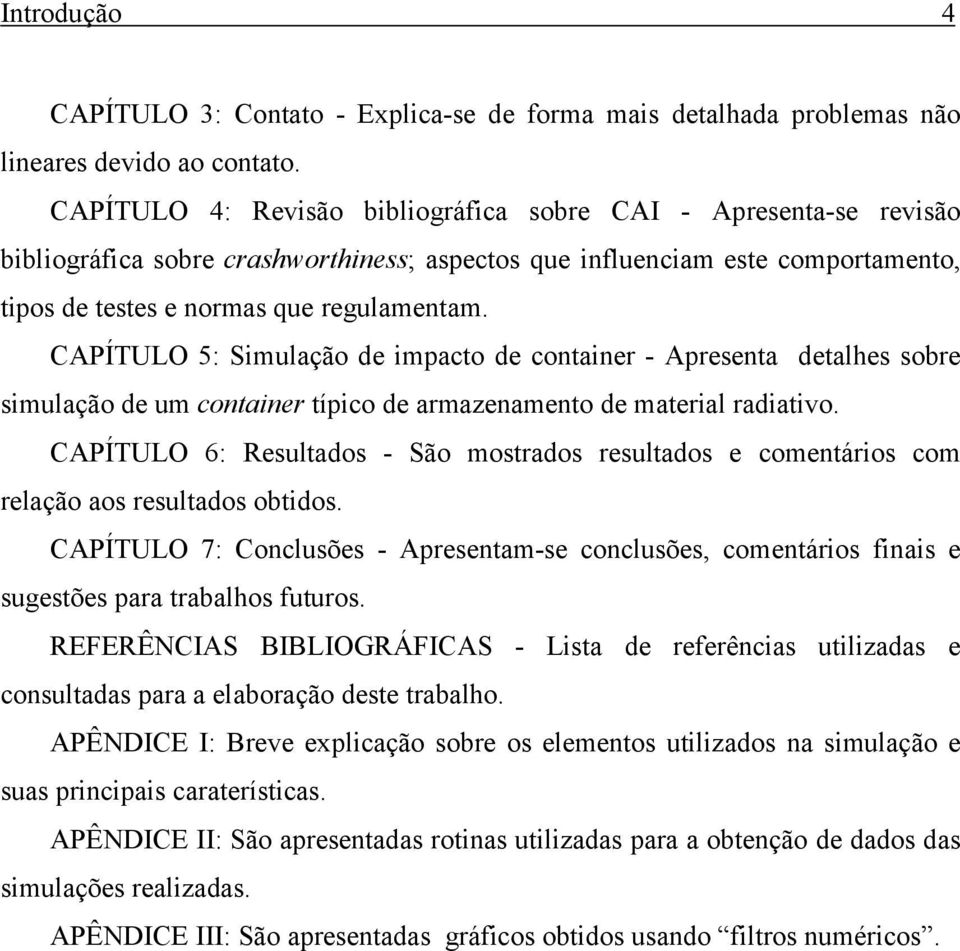 CAPÍTULO 5: Simulação de impacto de container - Apresenta detalhes sobre simulação de um container típico de armazenamento de material radiativo.