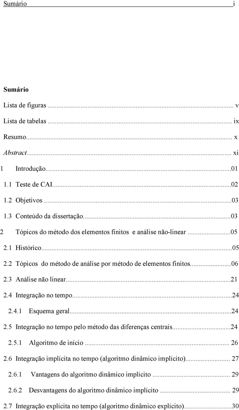 ..2 2.4 Integração no tempo...24 2.4. Esquema geral...24 2.5 Integração no tempo pelo método das diferenças centrais...24 2.5. Algoritmo de início... 26 2.