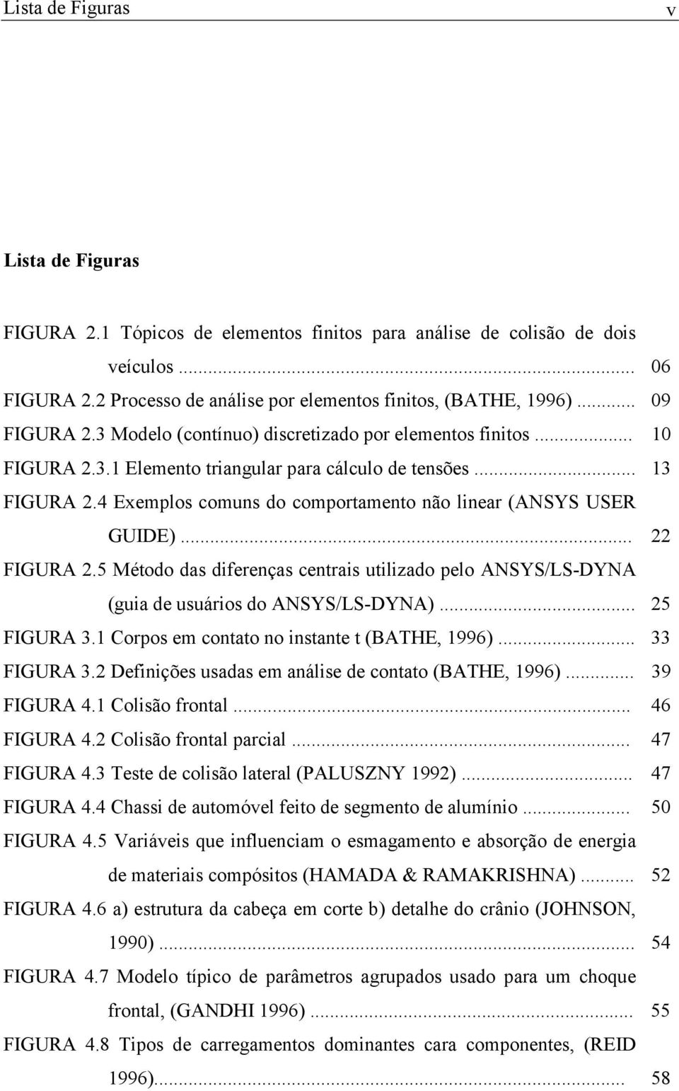 4 Eemplos comuns do comportamento não linear (ANSYS USER GUIDE)... 22 FIGURA 2.5 Método das diferenças centrais utilizado pelo ANSYS/LS-DYNA (guia de usuários do ANSYS/LS-DYNA)... 25 FIGURA 3.