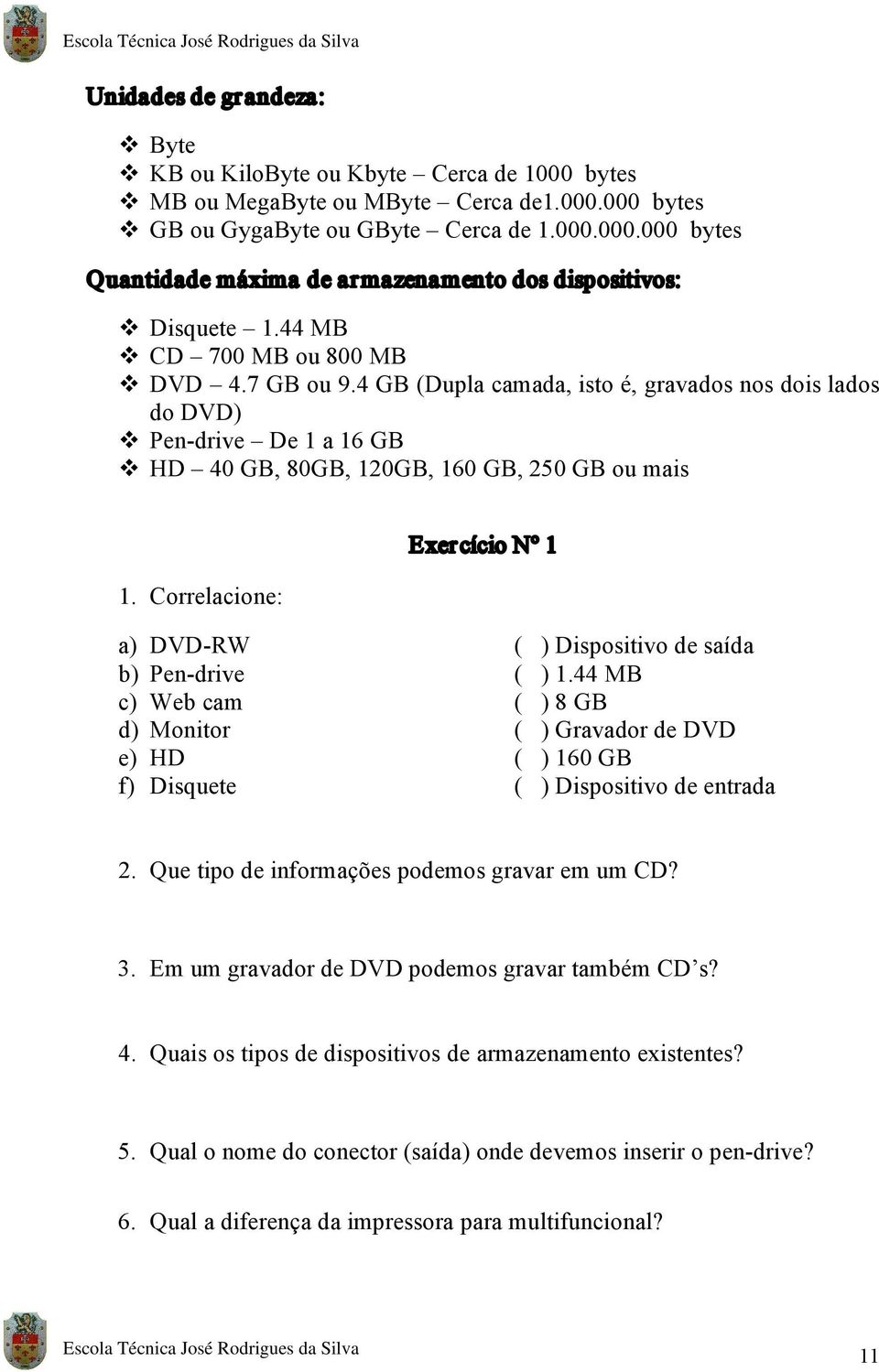 Correlacione: Exercício Nº 1 a) DVD RW b) Pen drive c) Web cam d) Monitor e) HD f) Disquete ( ) Dispositivo de saída ( ) 1.44 MB ( ) 8 GB ( ) Gravador de DVD ( ) 160 GB ( ) Dispositivo de entrada 2.