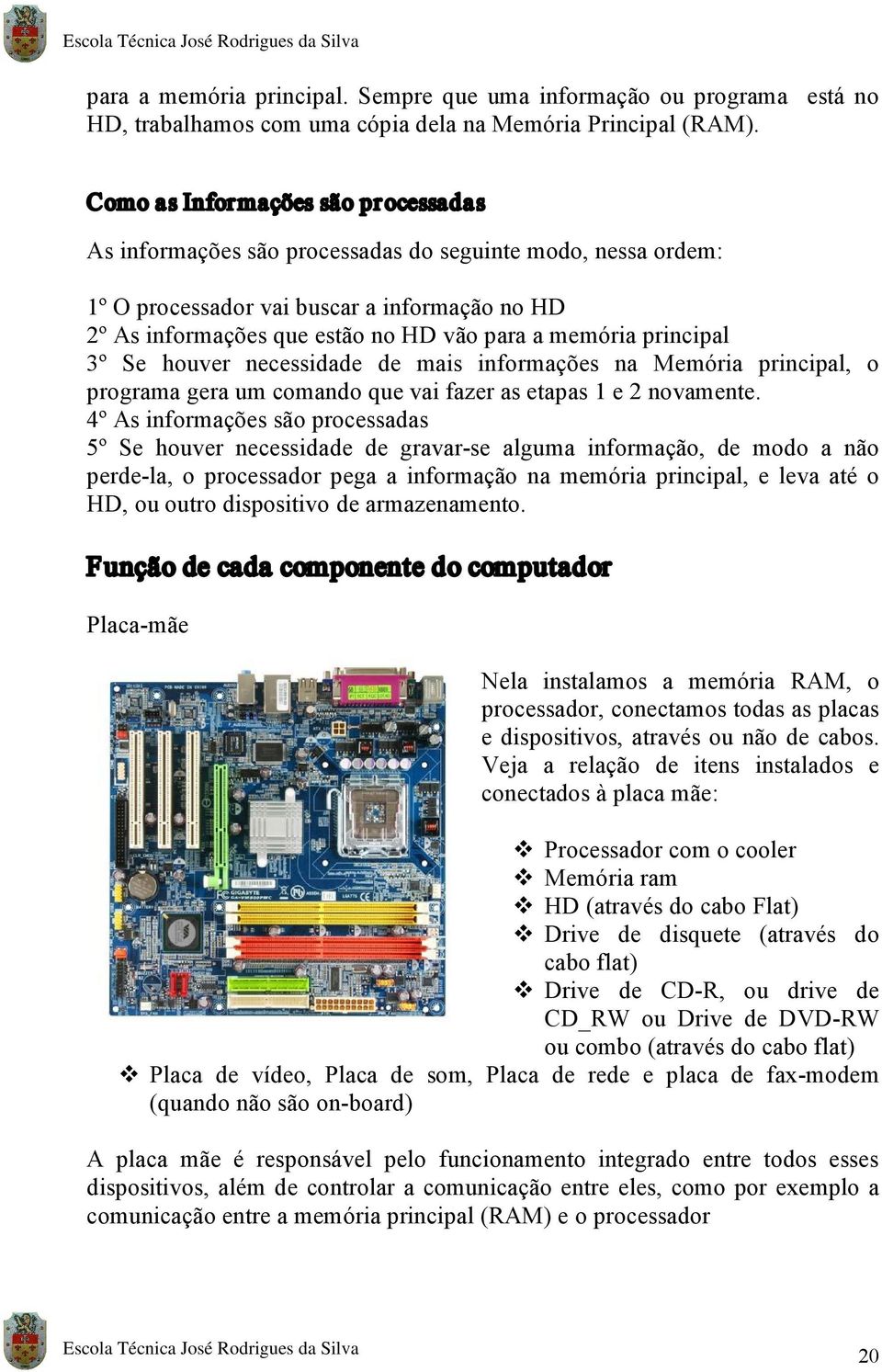 principal 3º Se houver necessidade de mais informações na Memória principal, o programa gera um comando que vai fazer as etapas 1 e 2 novamente.