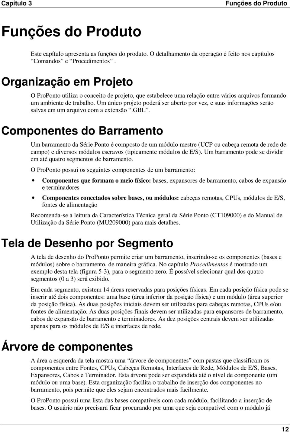 Um único projeto poderá ser aberto por vez, e suas informações serão salvas em um arquivo com a extensão.gbl.