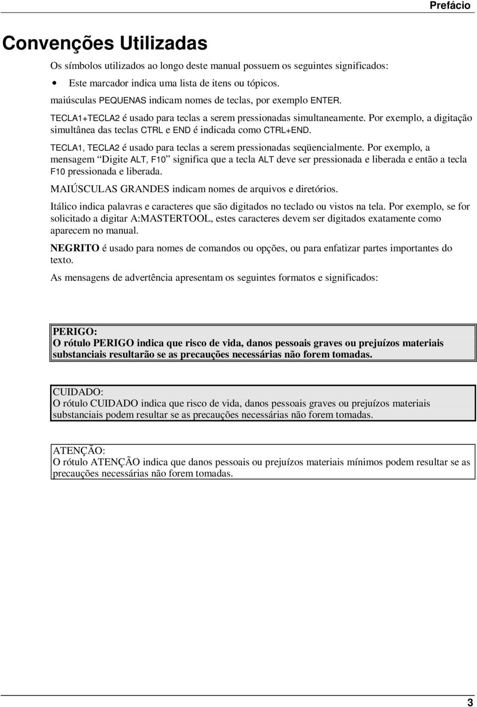 Por exemplo, a digitação simultânea das teclas CTRL e END é indicada como CTRL+END. TECLA1, TECLA2 é usado para teclas a serem pressionadas seqüencialmente.