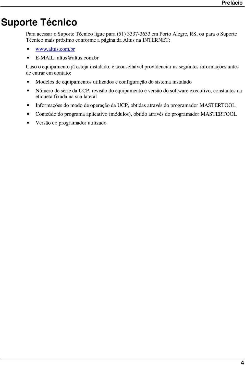 br E-MAIL: altus@br Caso o equipamento já esteja instalado, é aconselhável providenciar as seguintes informações antes de entrar em contato: Modelos de equipamentos utilizados e