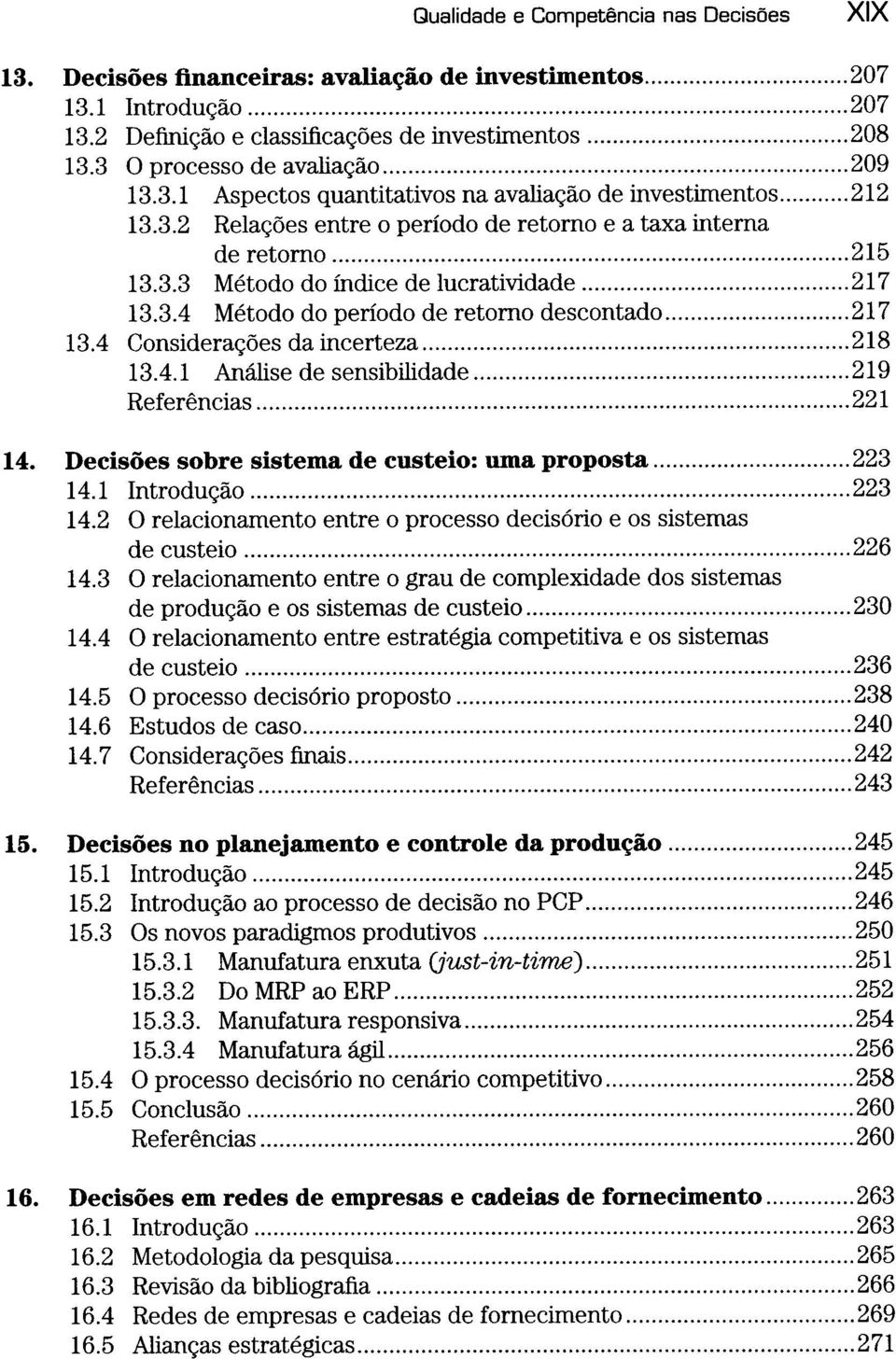 .. 218 13.4.1 Análise de sensibilidade... 219 Referências... 221 14. D ecisões sobre sistem a de custeio: uma proposta... 223 14.1 Introdução... 223 14.2 O relacionamento entre o processo decisorio e os sistemas de custeio.