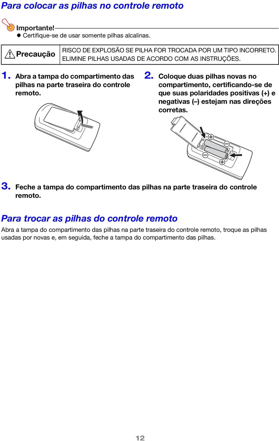 Coloque duas pilhas novas no compartimento, certificando-se de que suas polaridades positivas (+) e negativas ( ) estejam nas direções corretas. 3.