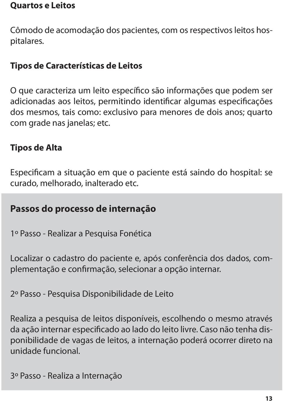 exclusivo para menores de dois anos; quarto com grade nas janelas; etc. Tipos de Alta Especificam a situação em que o paciente está saindo do hospital: se curado, melhorado, inalterado etc.