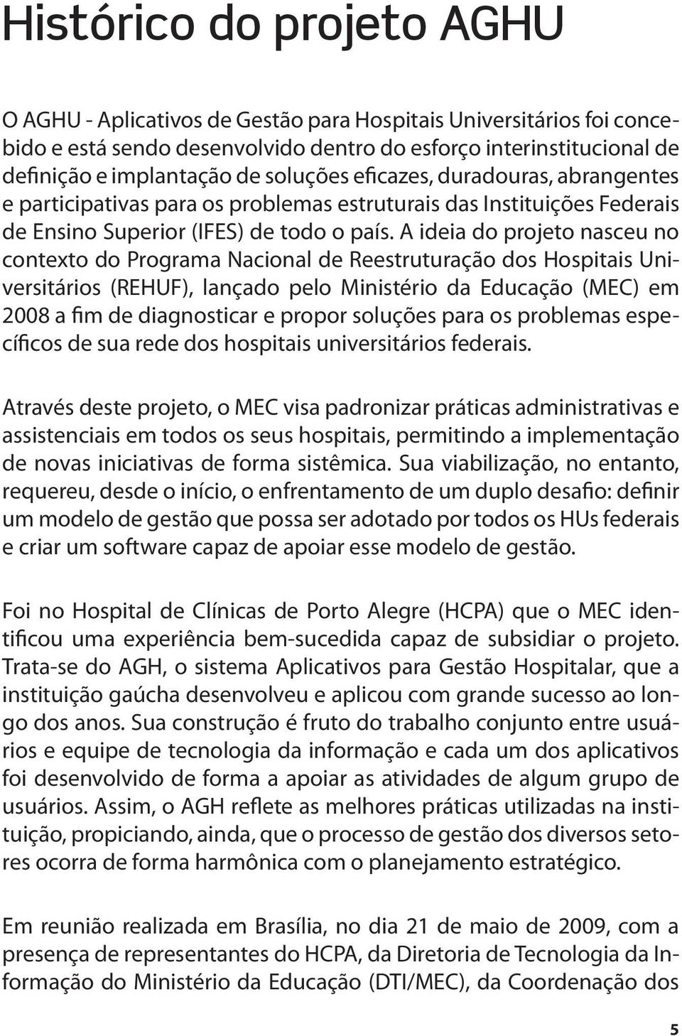 A ideia do projeto nasceu no contexto do Programa Nacional de Reestruturação dos Hospitais Universitários (REHUF), lançado pelo Ministério da Educação (MEC) em 2008 a fim de diagnosticar e propor