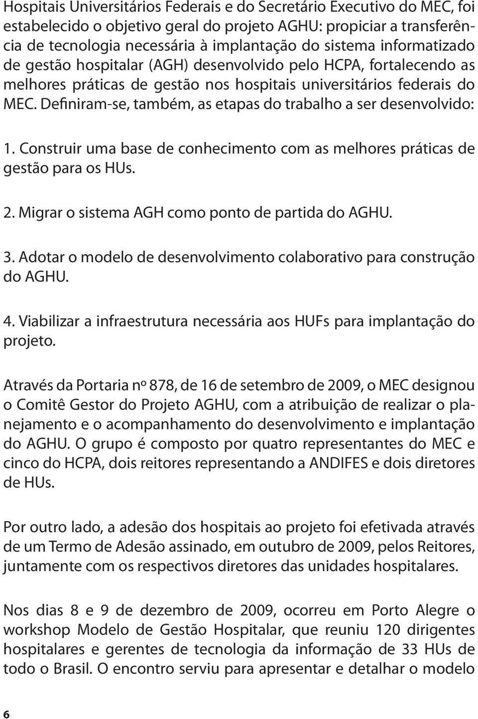 Definiram-se, também, as etapas do trabalho a ser desenvolvido: 1. Construir uma base de conhecimento com as melhores práticas de gestão para os HUs. 2.