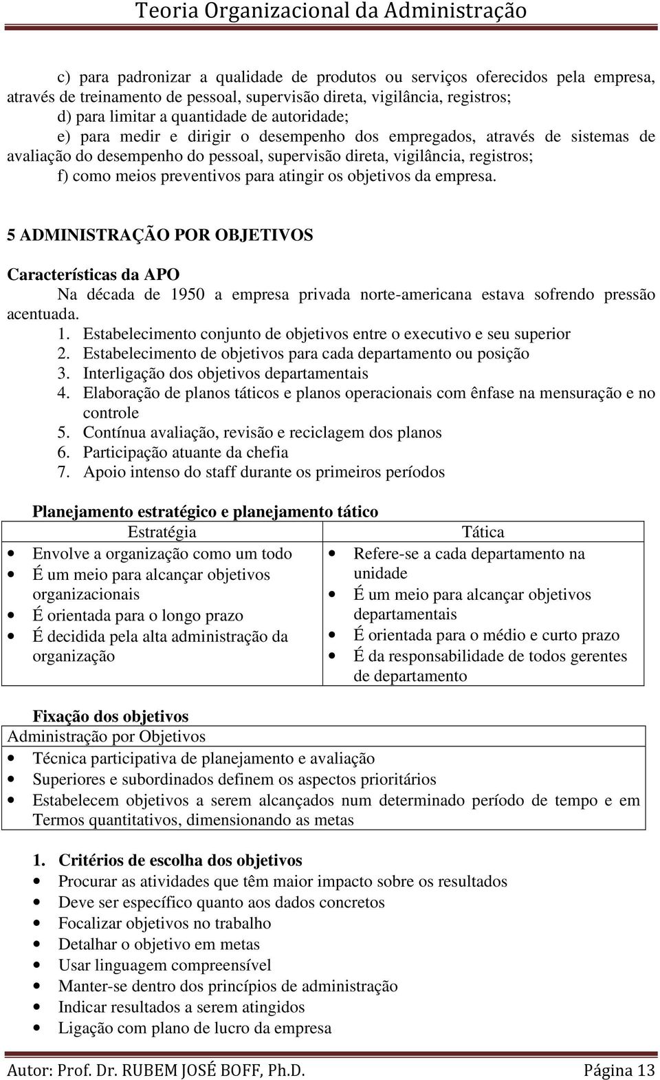 atingir os objetivos da empresa. 5 ADMINISTRAÇÃO POR OBJETIVOS Características da APO Na década de 1950 a empresa privada norte-americana estava sofrendo pressão acentuada. 1. Estabelecimento conjunto de objetivos entre o executivo e seu superior 2.