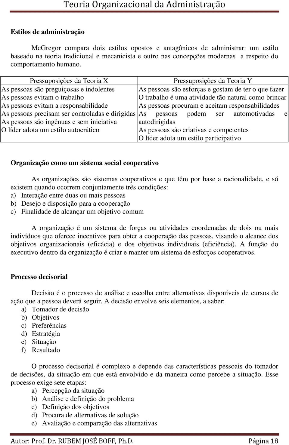 Pressuposições da Teoria X Pressuposições da Teoria Y As pessoas são preguiçosas e indolentes As pessoas evitam o trabalho As pessoas evitam a responsabilidade As pessoas são esforças e gostam de ter