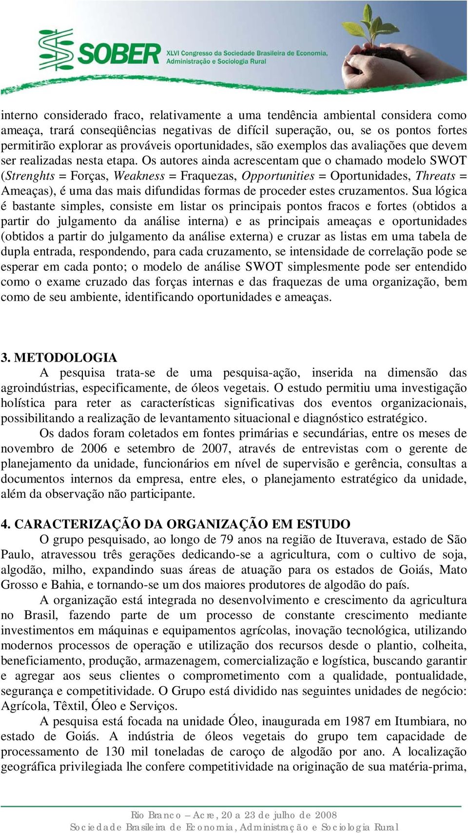 Os autores ainda acrescentam que o chamado modelo SWOT (Strenghts = Forças, Weakness = Fraquezas, Opportunities = Oportunidades, Threats = Ameaças), é uma das mais difundidas formas de proceder estes