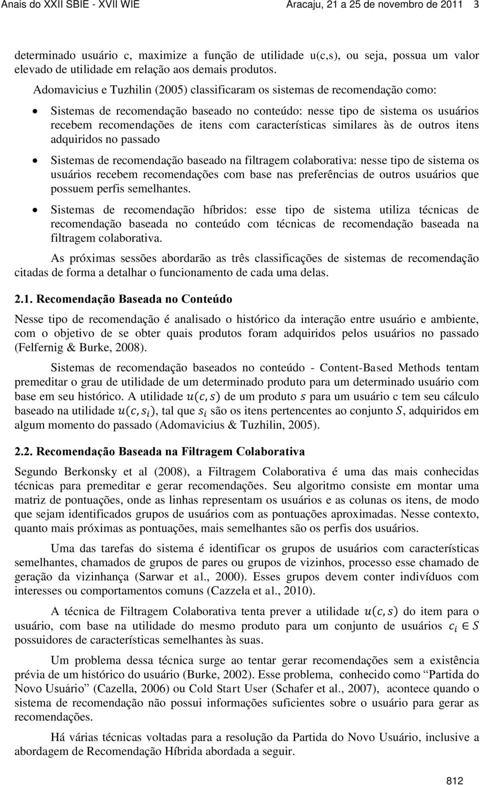 características similares às de outros itens adquiridos no passado Sistemas de recomendação baseado na filtragem colaborativa: nesse tipo de sistema os usuários recebem recomendações com base nas