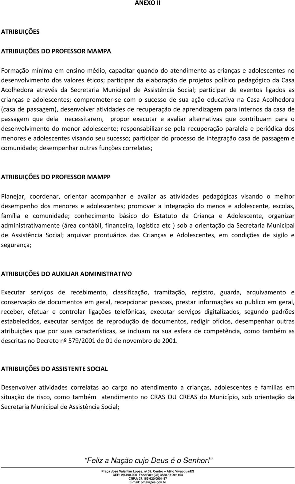 sucesso de sua ação educativa na Casa Acolhedora (casa de passagem), desenvolver atividades de recuperação de aprendizagem para internos da casa de passagem que dela necessitarem, propor executar e