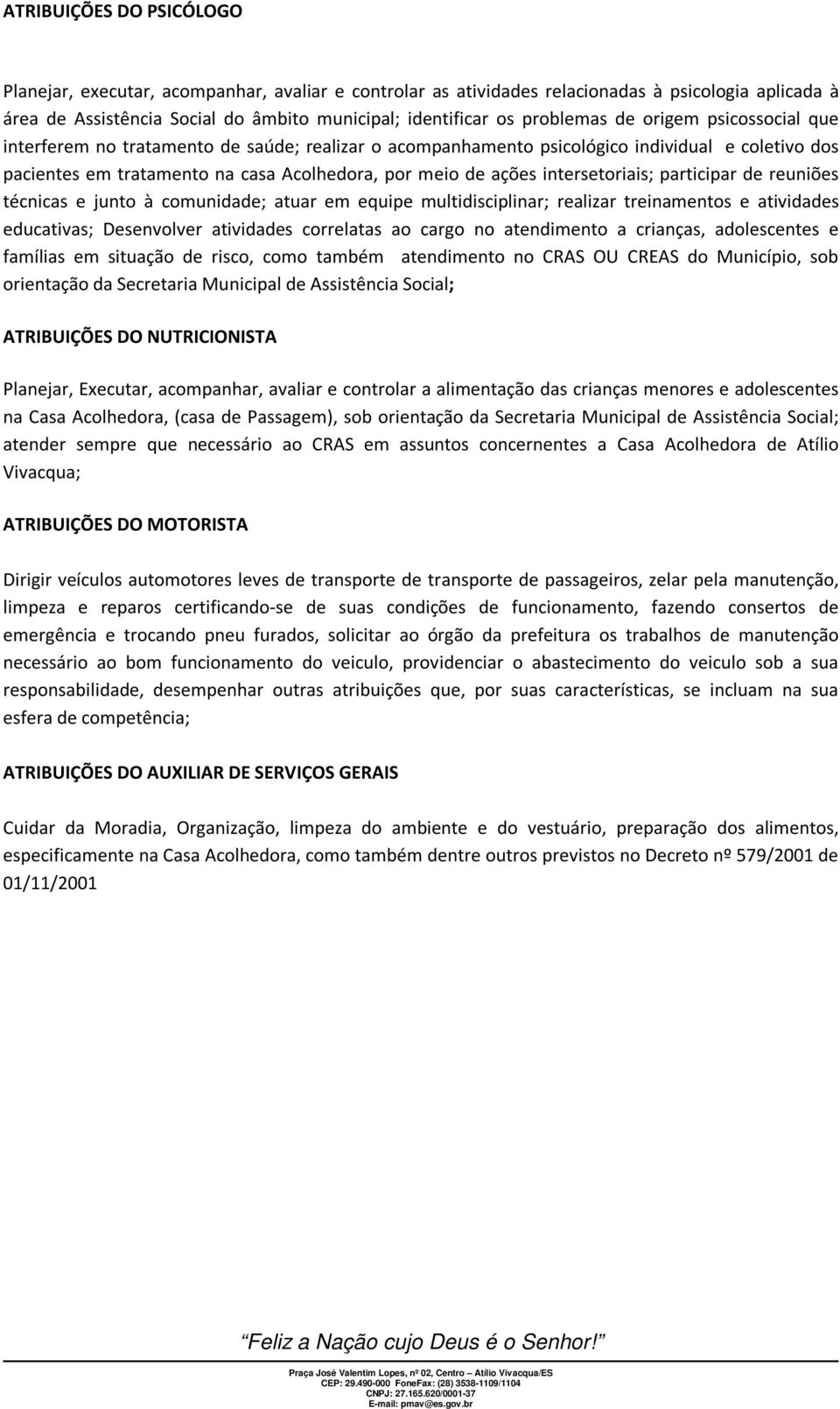 intersetoriais; participar de reuniões técnicas e junto à comunidade; atuar em equipe multidisciplinar; realizar treinamentos e atividades educativas; Desenvolver atividades correlatas ao cargo no