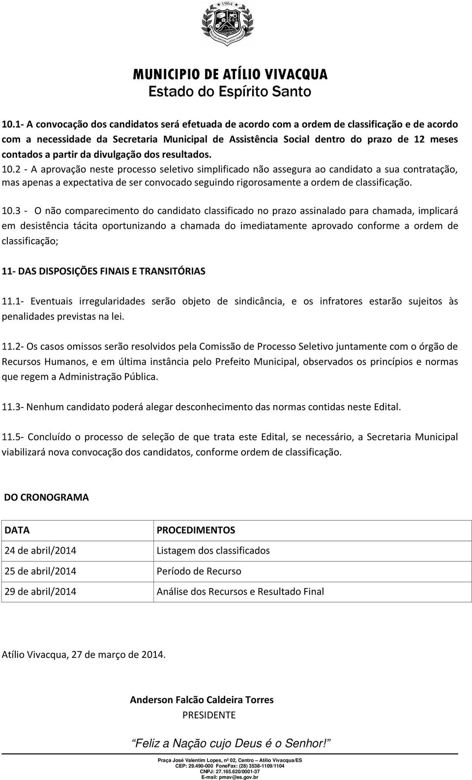 2 - A aprovação neste processo seletivo simplificado não assegura ao candidato a sua contratação, mas apenas a expectativa de ser convocado seguindo rigorosamente a ordem de classificação. 10.