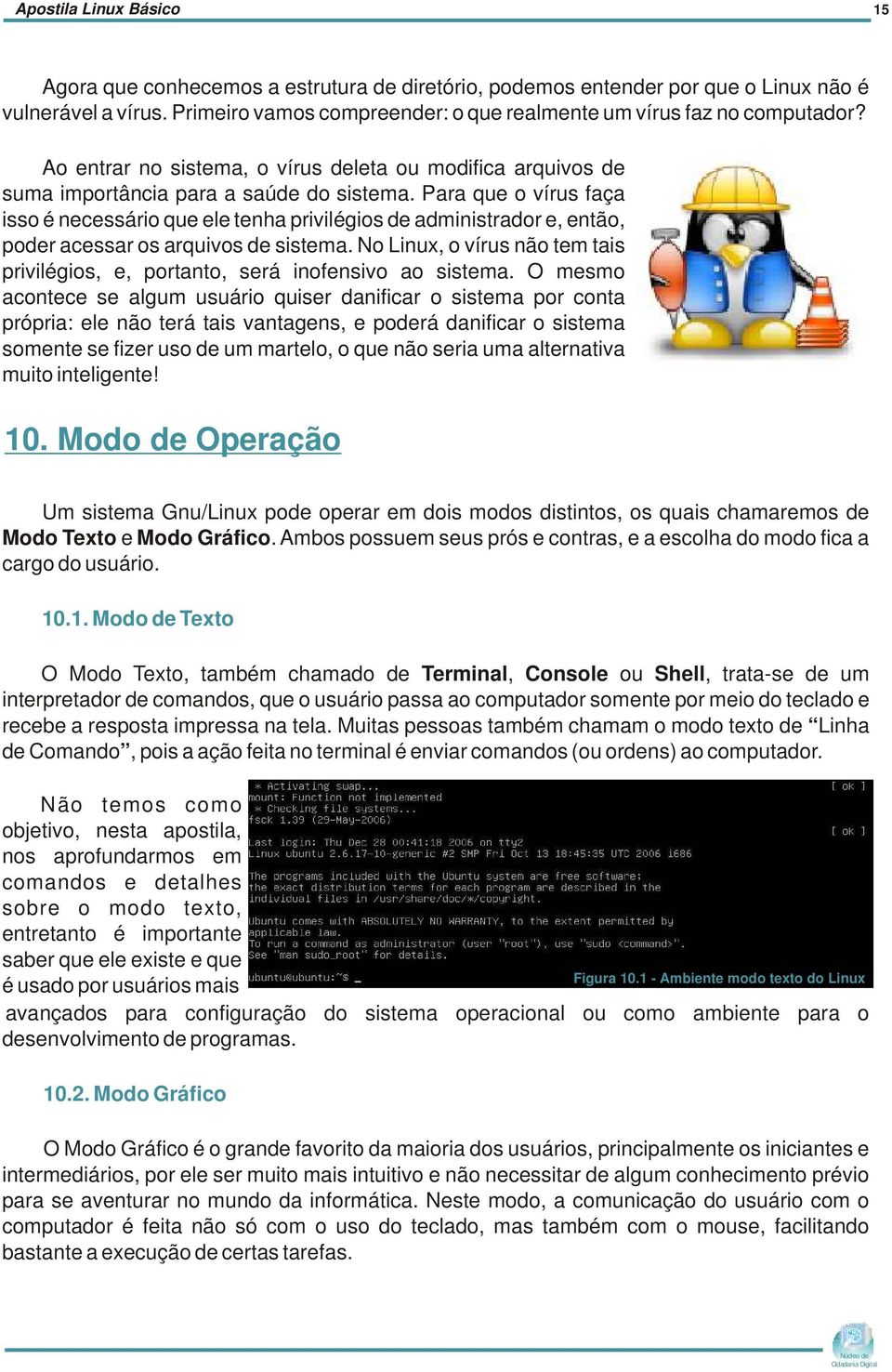 Para que o vírus faça isso é necessário que ele tenha privilégios de administrador e, então, poder acessar os arquivos de sistema.