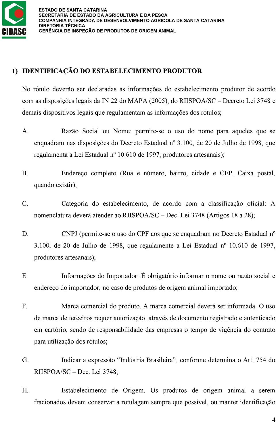 Razão Social ou Nome: permite-se o uso do nome para aqueles que se enquadram nas disposições do Decreto Estadual nº 3.100, de 20 de Julho de 1998, que regulamenta a Lei Estadual nº 10.