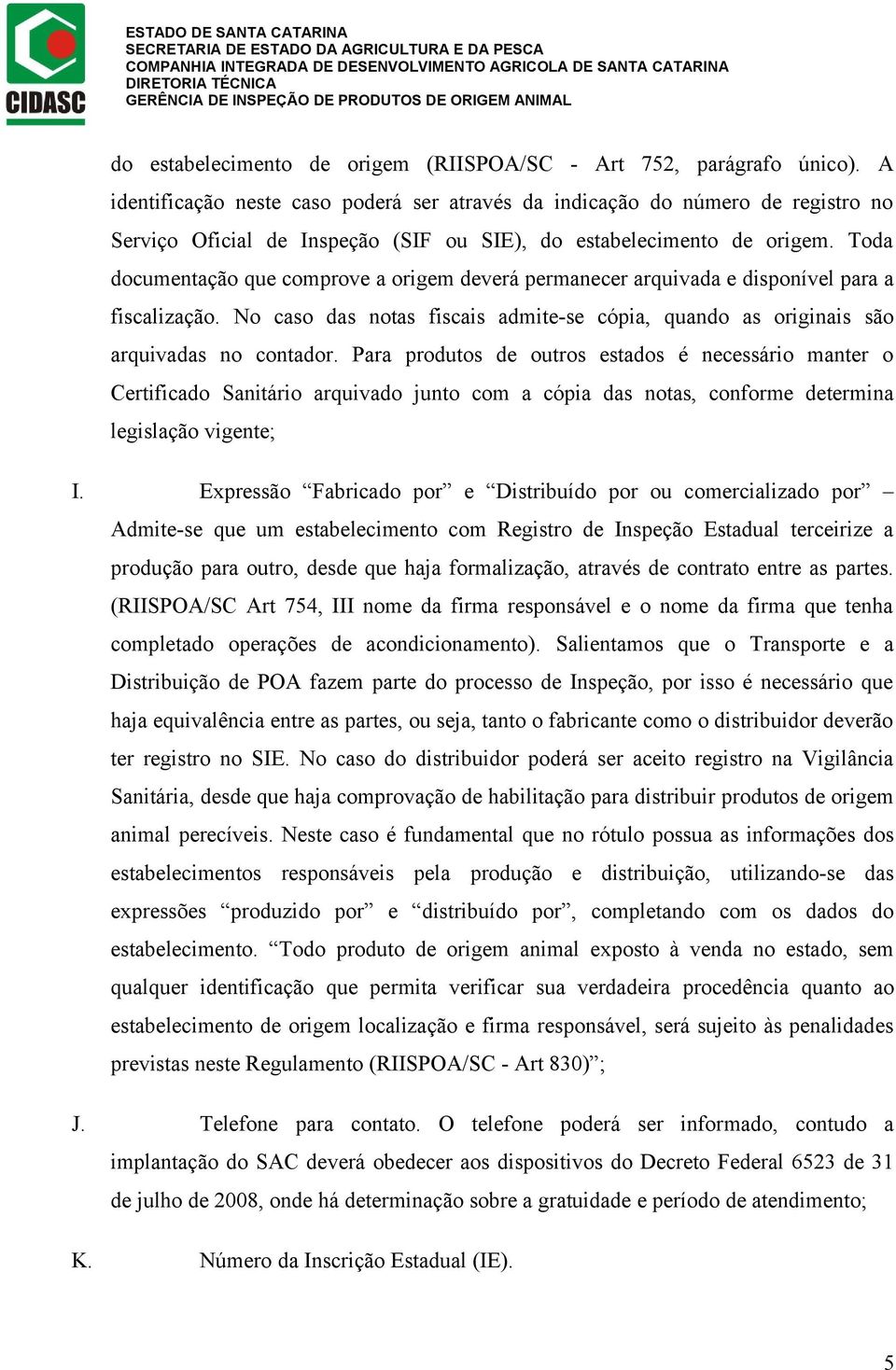 Toda documentação que comprove a origem deverá permanecer arquivada e disponível para a fiscalização. No caso das notas fiscais admite-se cópia, quando as originais são arquivadas no contador.