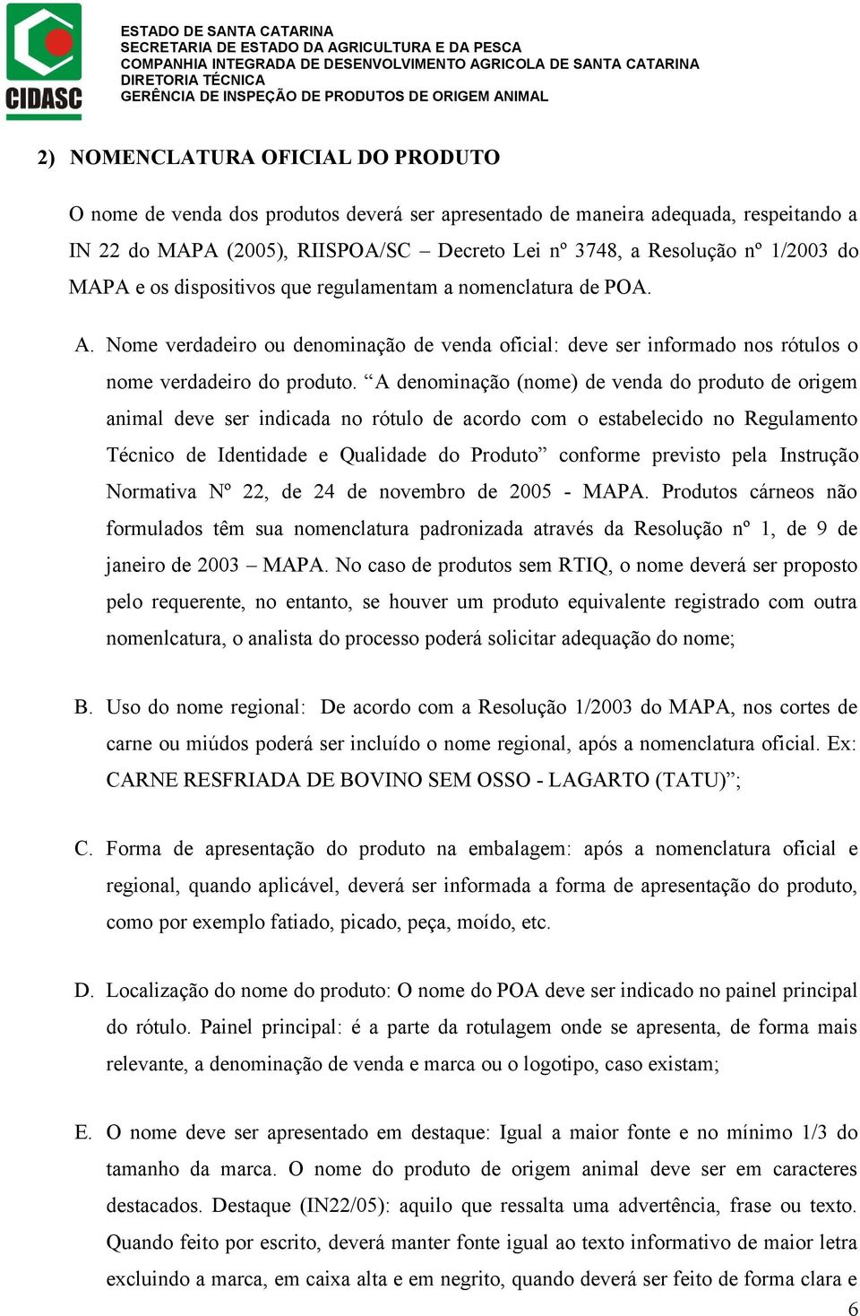 A denominação (nome) de venda do produto de origem animal deve ser indicada no rótulo de acordo com o estabelecido no Regulamento Técnico de Identidade e Qualidade do Produto conforme previsto pela