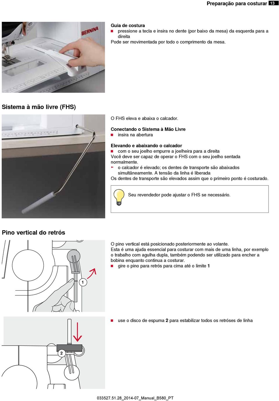 Conectando o Sistema à Mão Livre insira na abertura Elevando e abaixando o calcador com o seu joelho empurre a joelheira para a direita Você deve ser capaz de operar o FHS com o seu joelho sentada