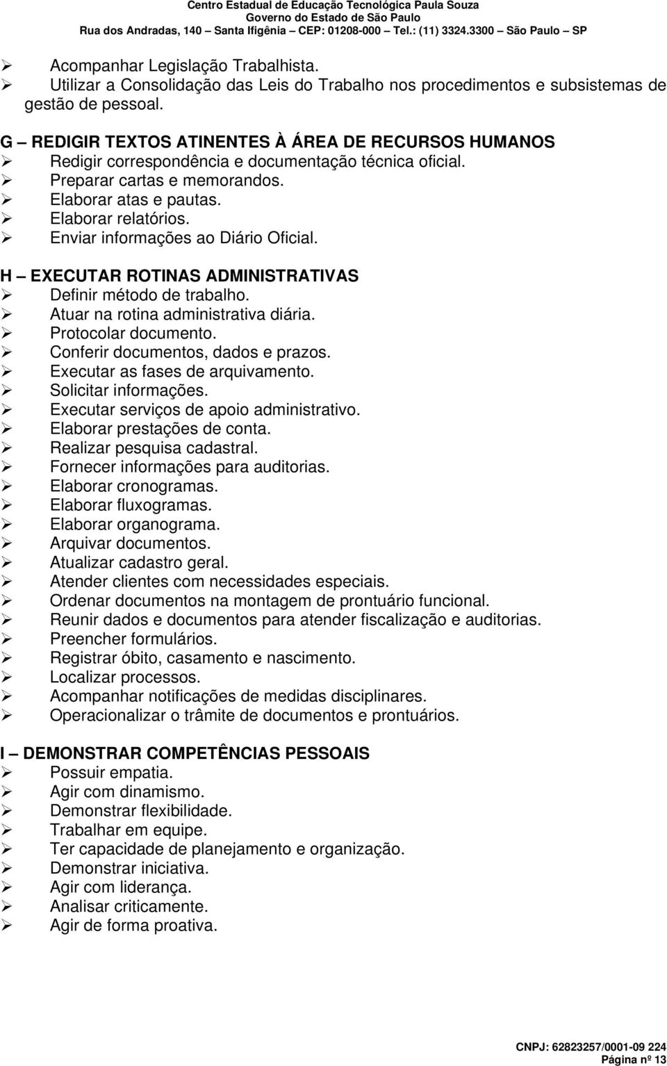 Enviar informações ao Diário Oficial. H EXECUTAR ROTINAS ADMINISTRATIVAS Definir método de trabalho. Atuar na rotina administrativa diária. Protocolar documento. Conferir documentos, dados e prazos.